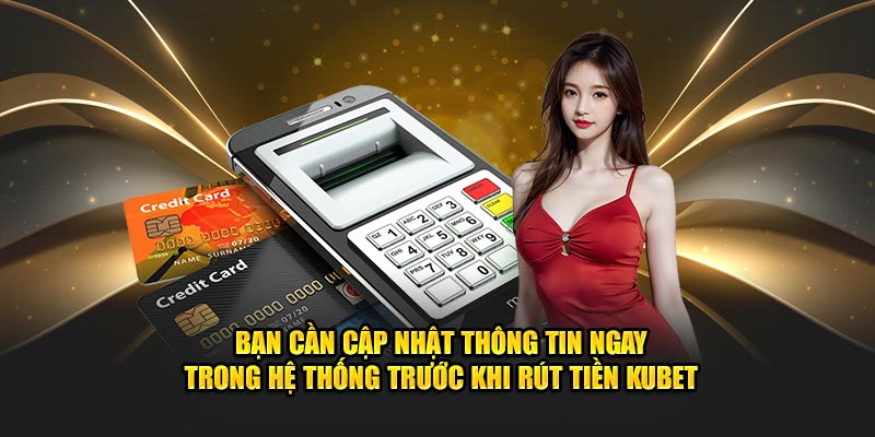 Bạn cần cập nhật thông tin ngay trong hệ thống trước khi rút tiền kubet