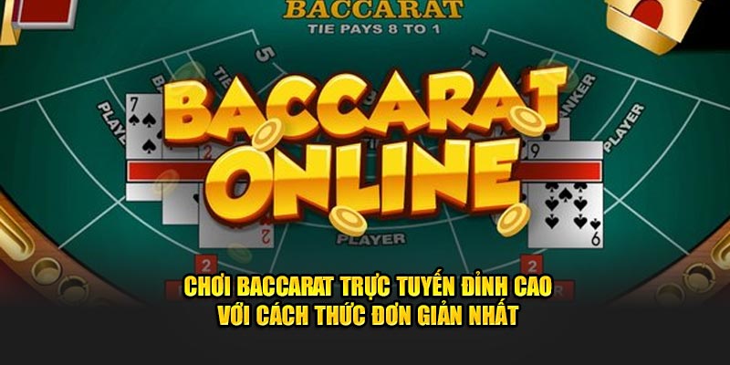 Chơi Baccarat Trực Tuyến Đỉnh Cao Với Cách Thức Đơn Giản Nhất