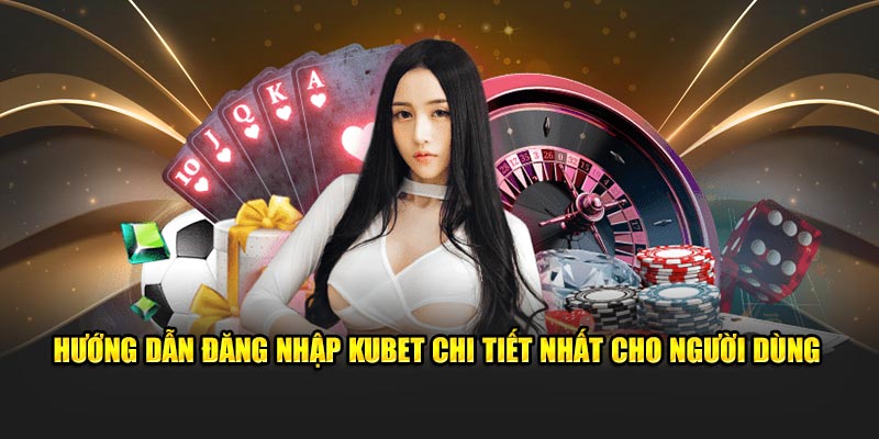 Hướng dẫn Đăng nhập kubet chi tiết nhất cho người dùng