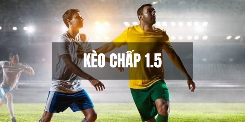 Kèo Chấp 1.5 - Sự Lựa Chọn Đầu Tư Cá Cược Bóng Đá Tuyệt Vời