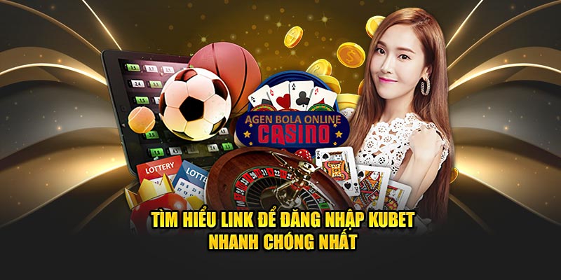 Tìm Hiểu Link Để Đăng Nhập Kubet Nhanh Chóng Nhất