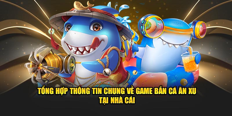 Tổng hợp thông tin chung về game bắn cá ăn xu tại nhà cái