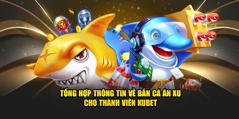 Tổng Hợp Thông Tin Về Bắn Cá Ăn Xu Cho Thành Viên Kubet