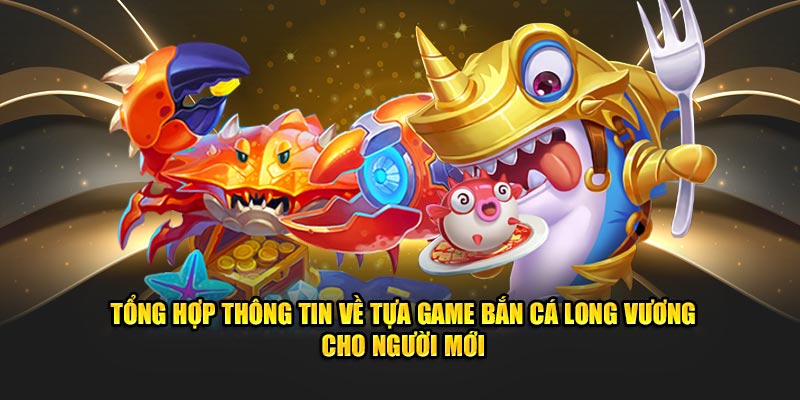 Tổng hợp thông tin về tựa game bắn cá long vương cho người mới